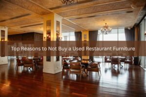 Top Reasons to Not Buy a Used Restaurant Furniture